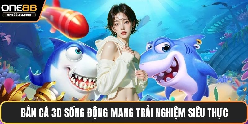 Bắn cá 3D sống động mang trải nghiệm siêu thực