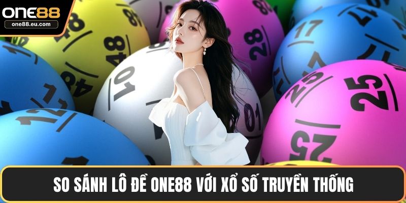So sánh lô đề ONE88 với xổ số truyền thống