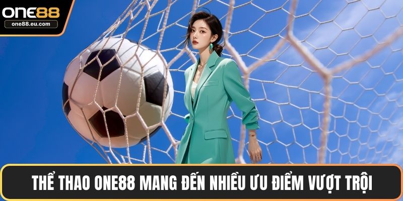 Thể thao ONE88 mang đến nhiều ưu điểm vượt trội